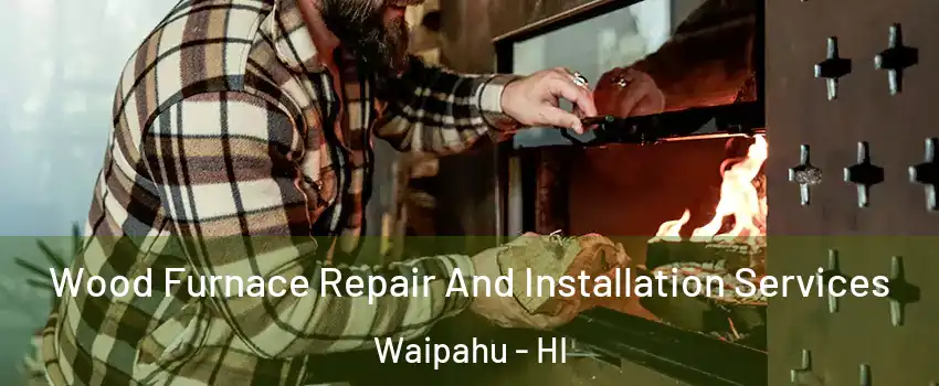  Wood Furnace Repair And Installation Services Waipahu - HI